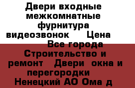 Двери входные, межкомнатные, фурнитура, видеозвонок.  › Цена ­ 6 500 - Все города Строительство и ремонт » Двери, окна и перегородки   . Ненецкий АО,Ома д.